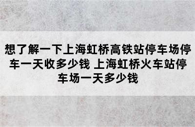 想了解一下上海虹桥高铁站停车场停车一天收多少钱 上海虹桥火车站停车场一天多少钱